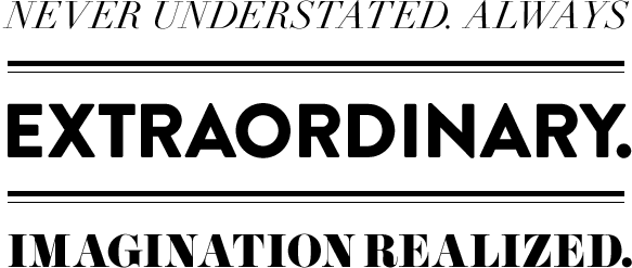Never understated. Always extraordinary. Imagination Realized.