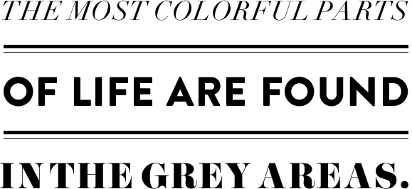 the most colorful parts of life are found in the grey areas.
