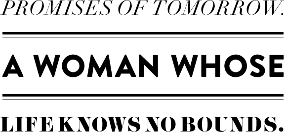 promises of tomorrow. A woman whose life knows no bounds.